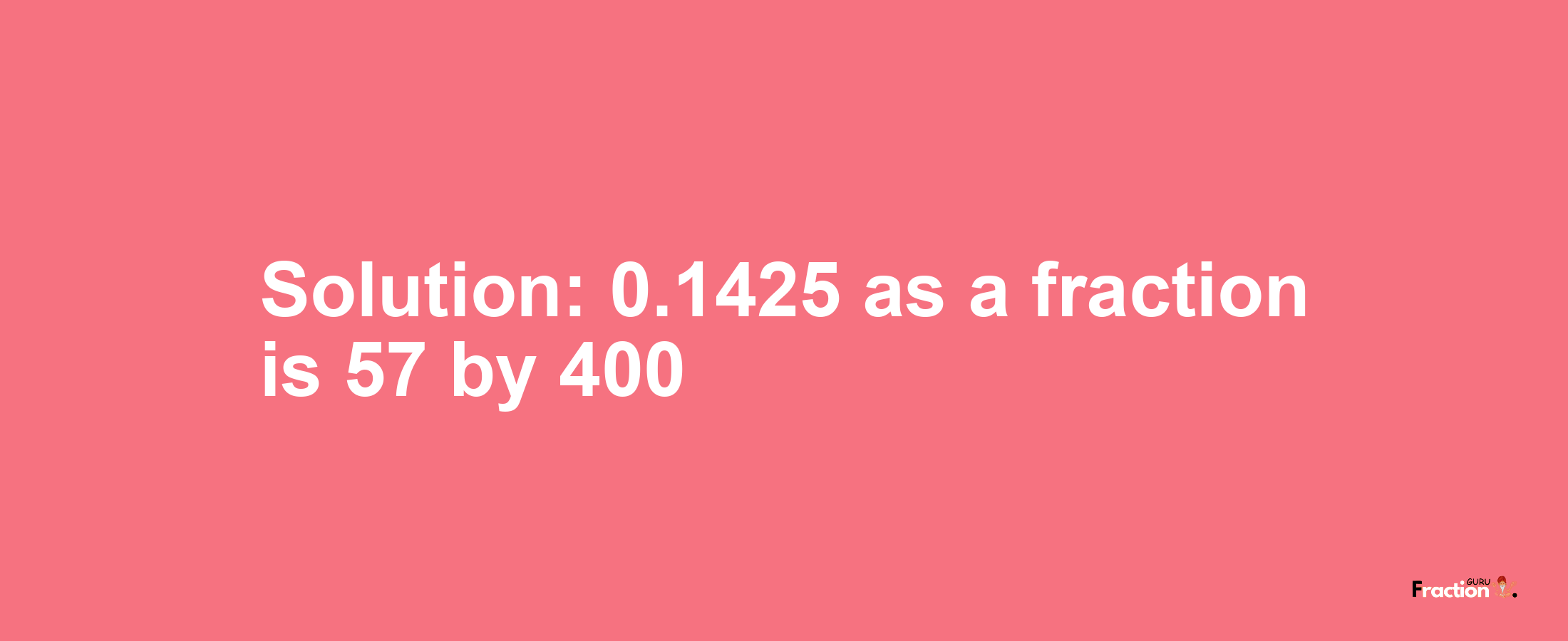 Solution:0.1425 as a fraction is 57/400